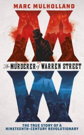 The Murderer Of Warren Street: The True Story Of A Nineteenth-Century Revolutionary by Marc Mulholland