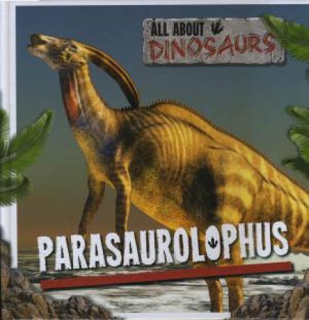 All About Dinosaurs: Parasaurolophus by Mike Clark