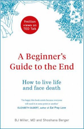 A Beginner's Guide To The End by BJ Miller & Shoshana Berger