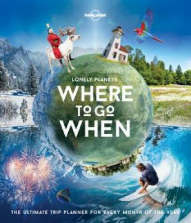 Lonely Planet: Where To Go When by Lonely Planet