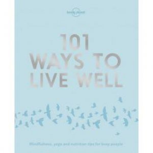 101 Ways To Live Well by Lonely Planet