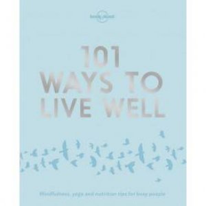 101 Ways To Live Well by Lonely Planet