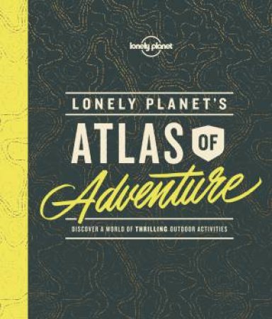 Lonely Planet's Atlas Of Adventure by Lonely Planet