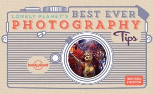 Lonely Planet's Best Ever Photography Tips by Lonely Planet