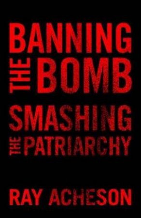 Banning The Bomb, Smashing The Patriarchy by Ray Acheson