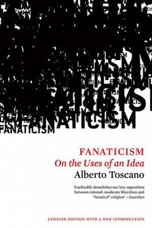Fanaticism: On The Uses Of An Idea by Alberto Toscano