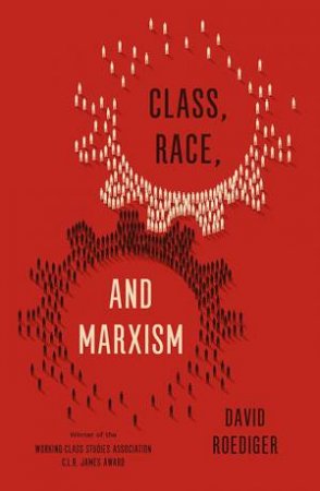 Class, Race, And Marxism by David R. Roediger