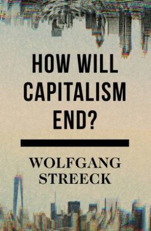 How Will Capitalism End?: Essays on a Failing System by Wolfgang Streeck