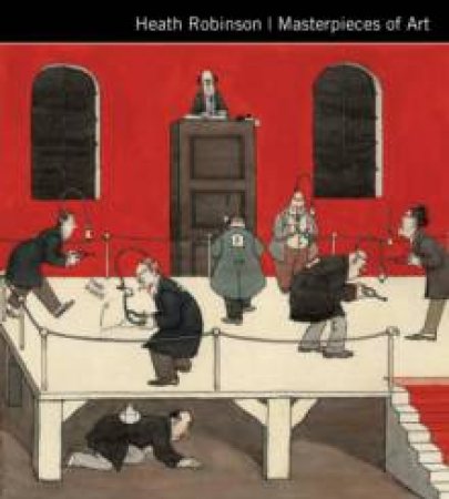 Heath Robinson: Masterpieces of Art by GREGORY C.P.