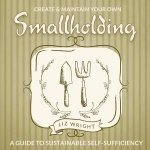 Create  Maintain Your Own Smallholding A Guide To Sustainable SelfSufficiency