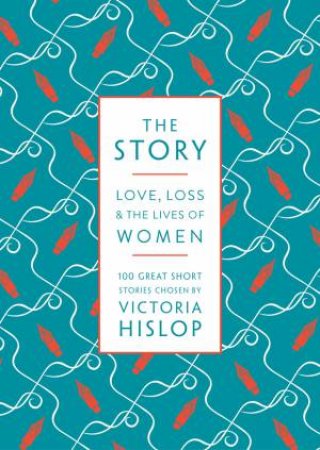 The Story: Love, Loss & The Lives Of Women: 100 Great Short Stories by Victoria Hislop