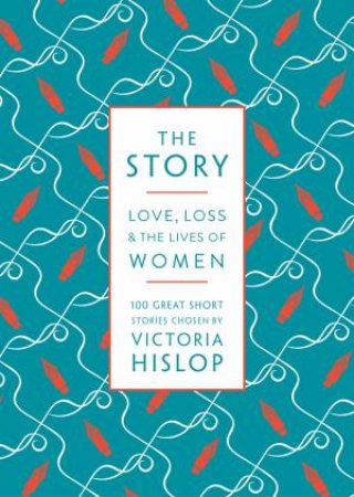 The Story: Love, Loss & The Lives Of Women: 100 Great Short Stories by Victoria Hislop
