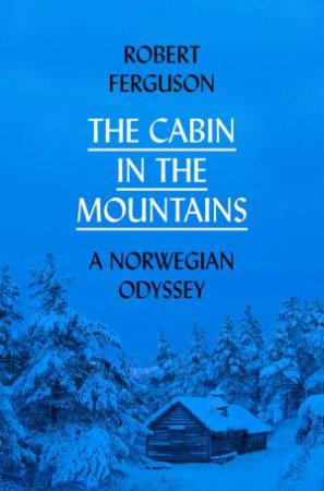 The Cabin In The Mountains: A Norwegian Odessey by Robert Ferguson