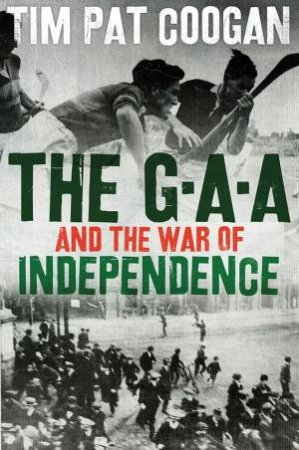 The GAA And The War Of Independence by Tim Pat Coogan