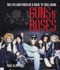 Guns N Roses The Life And Times Of A Rock N Roll Band