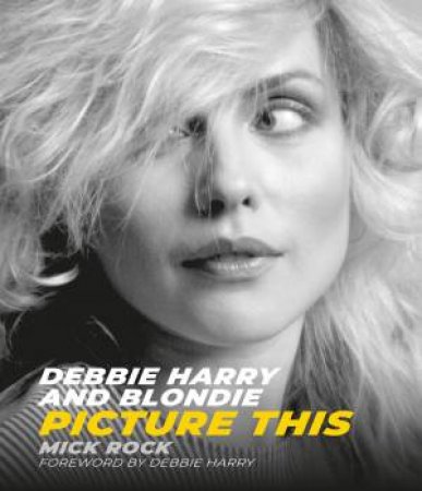 Debbie Harry And Blondie: Picture This by Mick Rock
