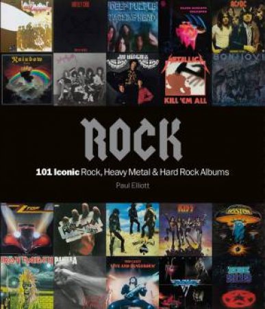 Rock: 101 Iconic Rock, Heavy Metal & Hard Rock Albums by Paul Elliott