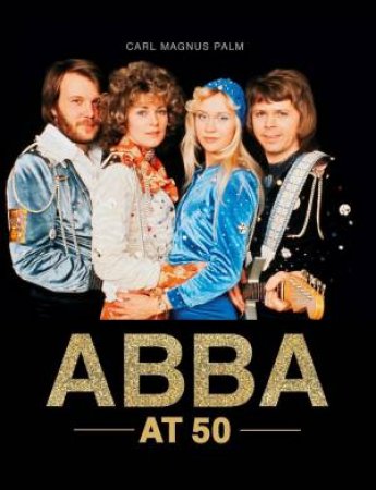ABBA At 50 by Carl Magnus Palm