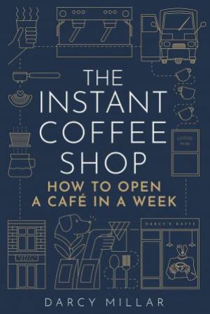 Instant Coffee Shop: How to Open a Café in a Week by DARCY MILLAR