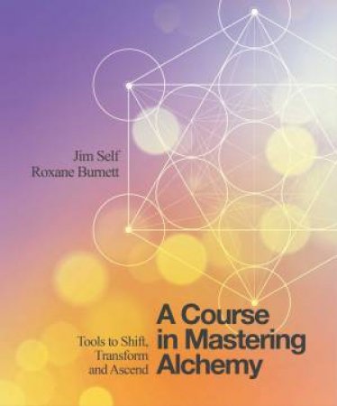 A Course In Mastering Alchemy by Jim Self & Roxane Burnett