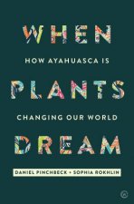 When Plants Dream How Ayahuasca Is Changing The World
