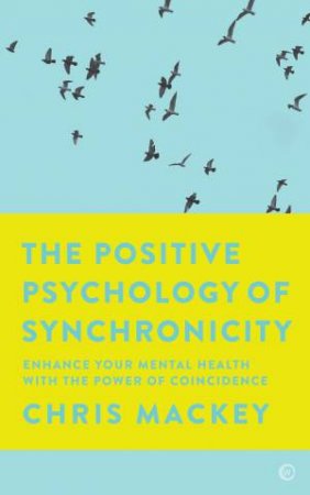 The Positive Psychology of Synchronicity: Enhance Your Mental Health with the Power of Coincidence by Christopher Mackey
