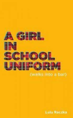 A Girl In School Uniform (Walks into a Bar) by Lulu Raczka