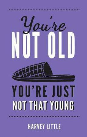 You're Not Old, You're Just Not That Young by Harvey Little