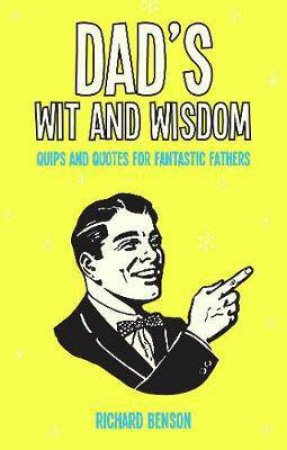 Dad's Wit And Wisdom: Quips And Quotes For Fantastic Fathers by Richard Benson