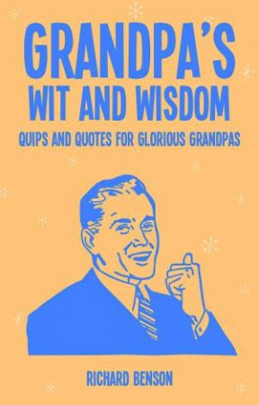 Grandpa's Wit And Wisdom: Quips And Quotes For Glorious Grandads by Richard Benson