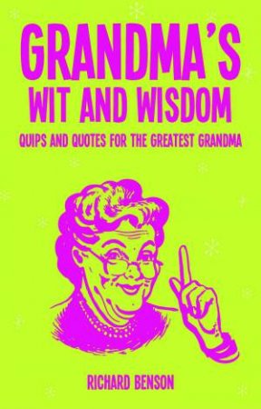Grandma's Wit And Wisdom: Quips And Quotes For The Greatest Grannies by Richard Benson