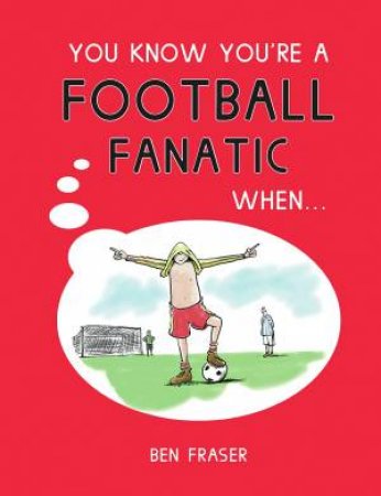 You Know You're A Football Fanatic When... by Ben Fraser