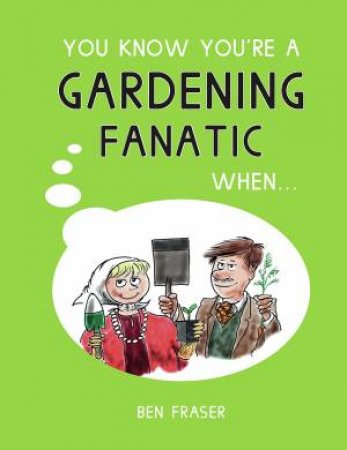 You Know Your're A Gardening Fanatic When... by Ben Fraser