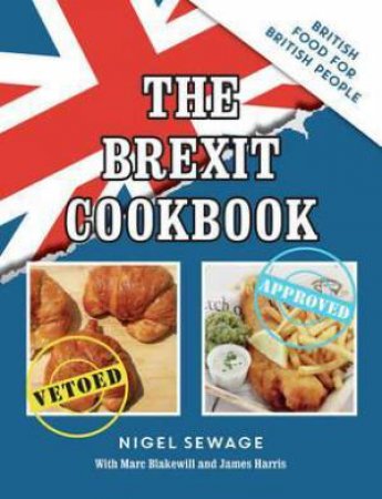 The BREXIT Cookbook: British Food For British People by Nigel Sewage, James Harris & Marc Blakewill