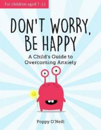 Don't Worry, Be Happy: A Child's Guide To Overcoming Anxiety by Poppy O'Neill