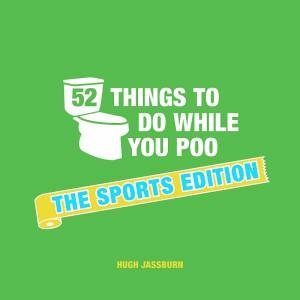 52 Things to Do While You Poo: The Sports Edition by Hugh Jassburn