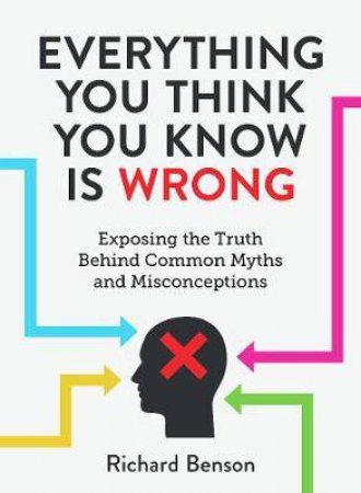 Everything You Think You Know is Wrong by Richard Benson