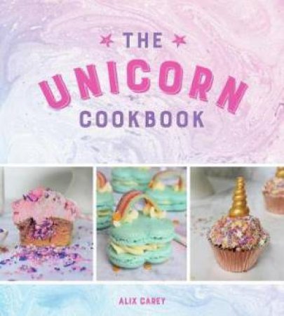 Unicorn Cookbook: Magical Recipes For Lovers Of The Mythical Creature