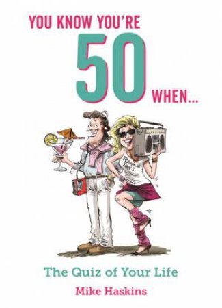 You Know You're 50 When...The Quiz Of Your Lifetime by Mike Haskins