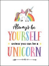 Always Be Yourself Unless You Can Be A Unicorn