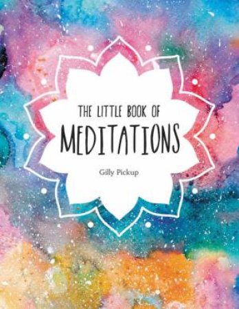 Little Book Of Meditations: A Beginner's Guide To Finding Inner Peace by Gilly Pickup