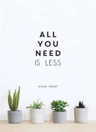 All You Need Is Less: Minimalist Living For Maximum Happiness by Vicki Vrint