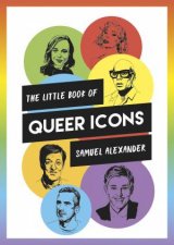The Little Book Of Queer Icons The Inspiring True Stories Behind Groundbreaking LGBTQ Icons