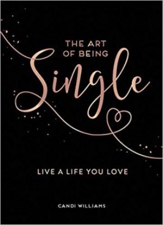 The Art Of Being Single: Live A Life You Love by Candi Williams