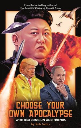 Choose Your Own Apocalypse With Kim Jong-Un & Friends by Rob Sears