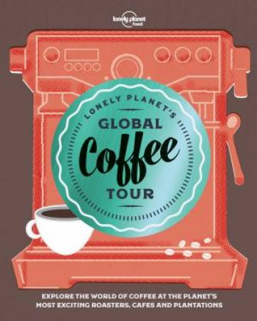 Lonely Planet's Global Coffee Tour by Lonely Planet Food
