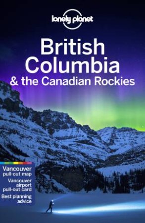 Lonely Planet British Columbia & The Canadian Rockies 8th Ed. by Various