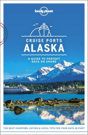 Lonely Planet: Cruise Ports Alaska by Lonely Planet