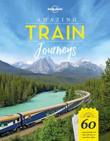 Lonely Planet: Amazing Train Journeys by Lonely Planet