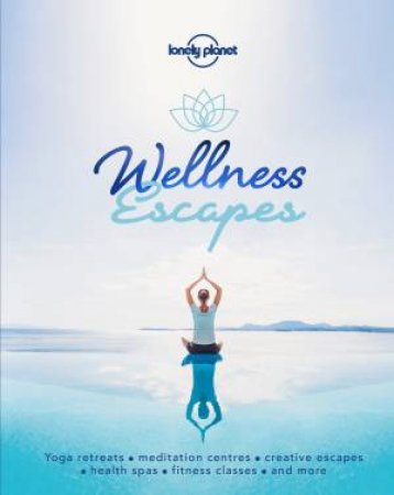 Lonely Planet: Wellness Escapes by Lonely Planet